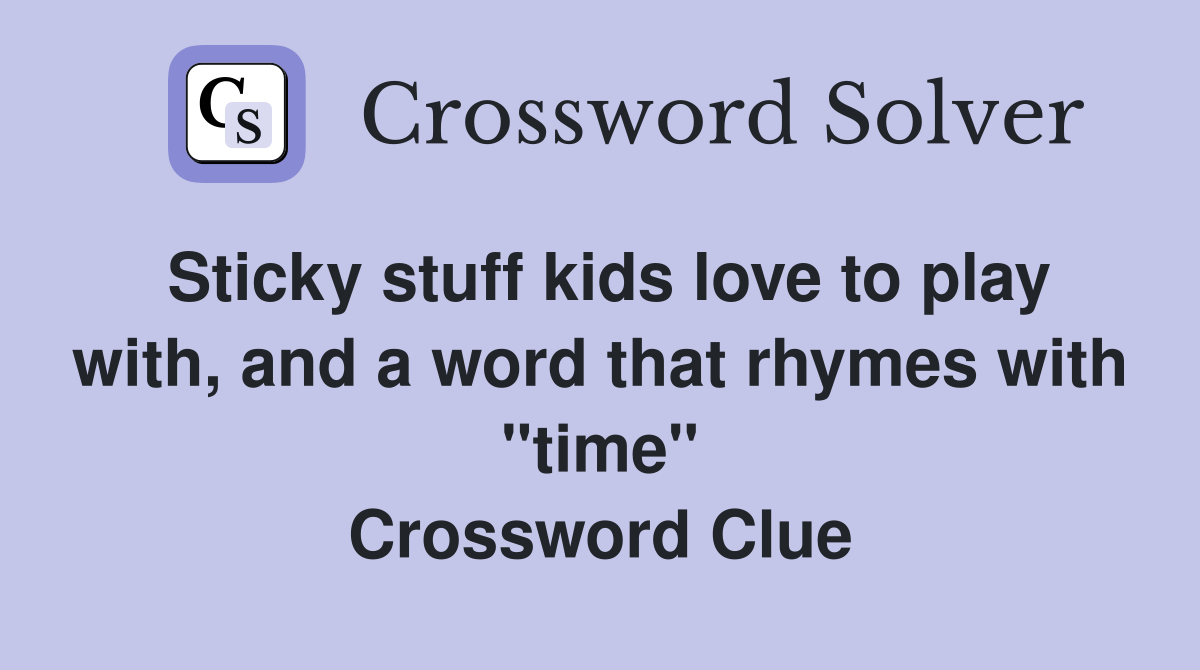 Sticky stuff kids love to play with, and a word that rhymes with "time
